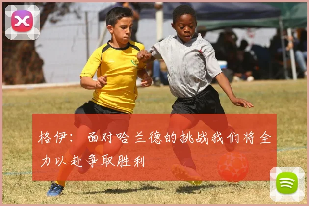格伊：面对哈兰德的挑战我们将全力以赴争取胜利