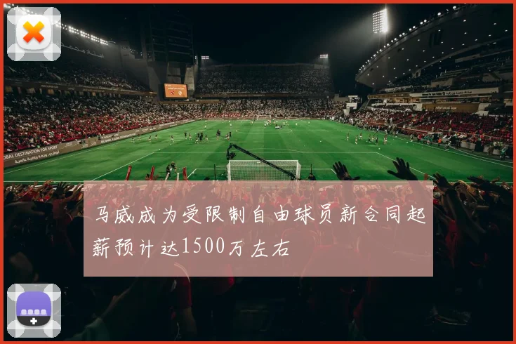 马威成为受限制自由球员新合同起薪预计达1500万左右