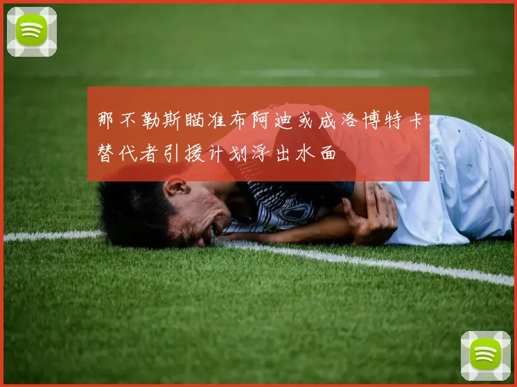 那不勒斯瞄准布阿迪或成洛博特卡替代者引援计划浮出水面