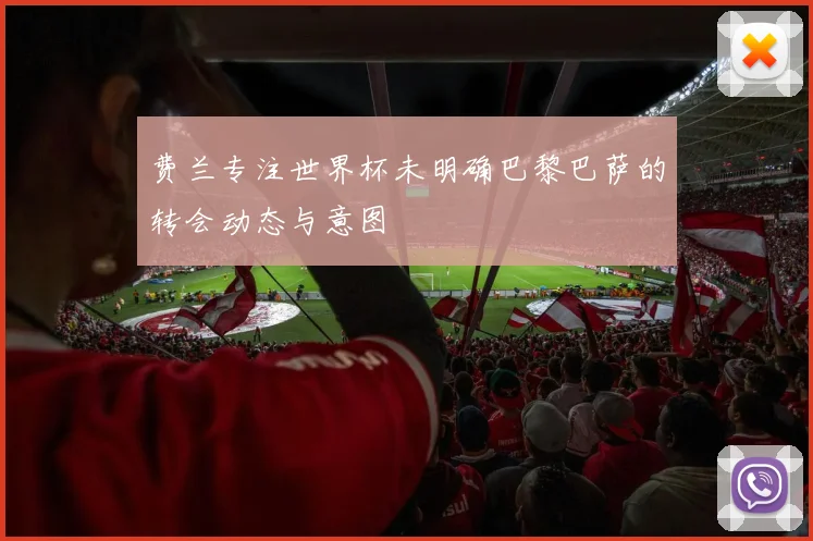 费兰专注世界杯未明确巴黎巴萨的转会动态与意图