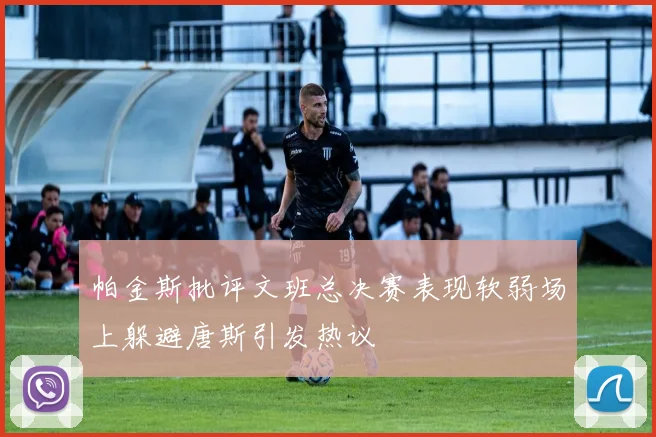 帕金斯批评文班总决赛表现软弱场上躲避唐斯引发热议