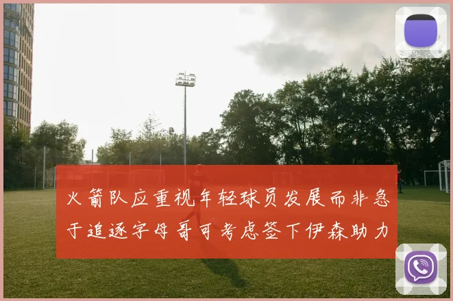 火箭队应重视年轻球员发展而非急于追逐字母哥可考虑签下伊森助力成长