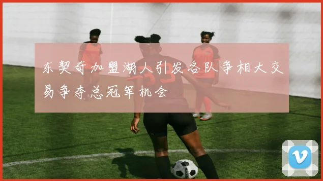 东契奇加盟湖人引发各队争相大交易争夺总冠军机会